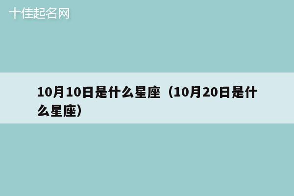 10月10日是什么星座（10月20日是什么星座）