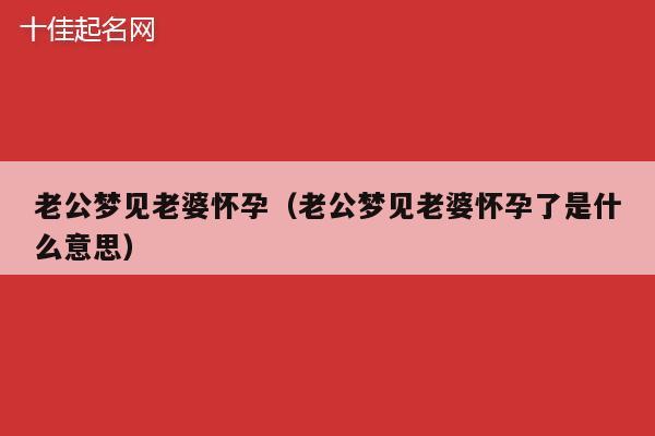 老公梦见老婆怀孕（老公梦见老婆怀孕了是什么意思）