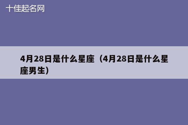 4月28日是什么星座（4月28日是什么星座男生）