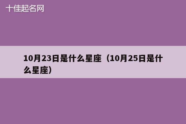 10月23日是什么星座（10月25日是什么星座）