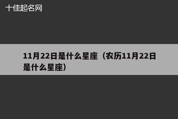 11月22日是什么星座（农历11月22日是什么星座）