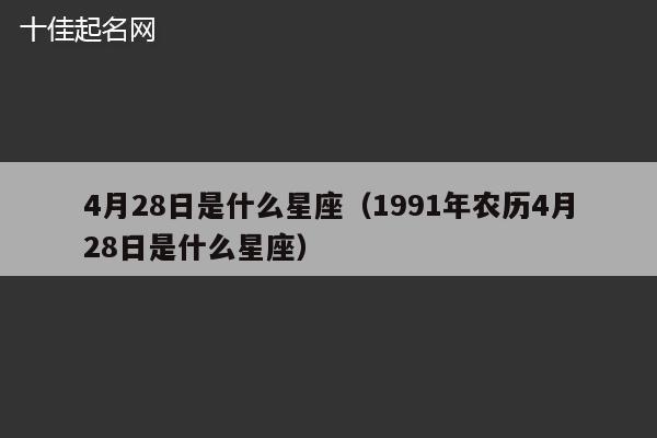 4月28日是什么星座（1991年农历4月28日是什么星座）