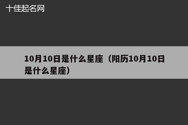 10月10日是什么星座（阳历10月10日是什么星座）