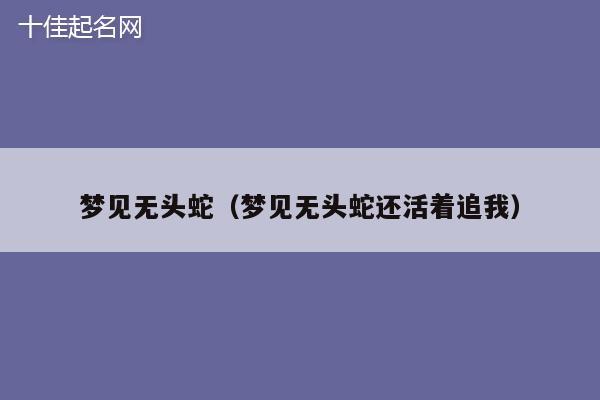 梦见无头蛇（梦见无头蛇还活着追我）