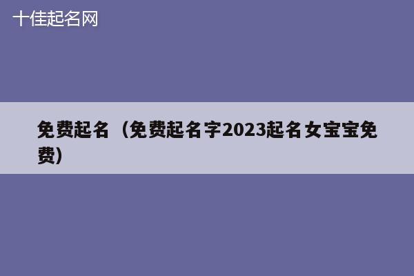 免费起名（免费起名字2023起名女宝宝免费）