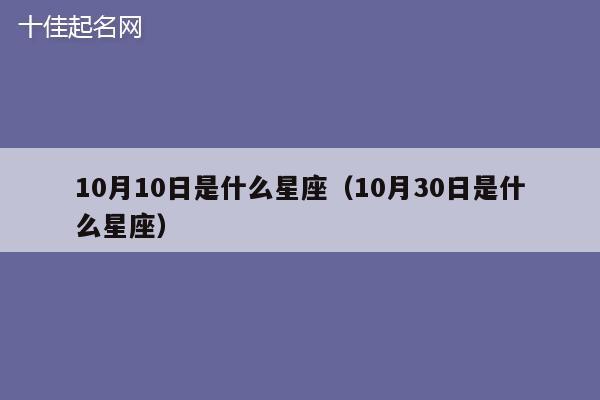 10月10日是什么星座（10月30日是什么星座）