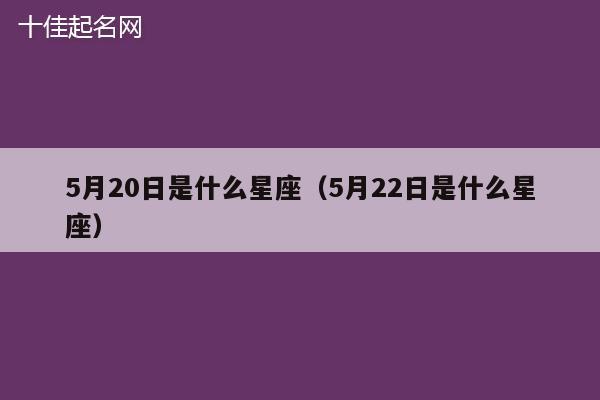 5月20日是什么星座（5月22日是什么星座）