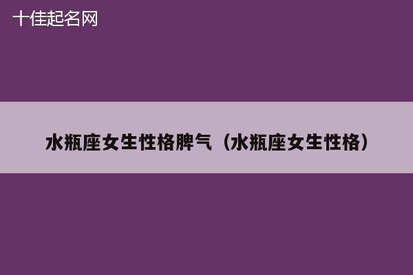 水瓶座女生性格脾气（水瓶座女生性格）