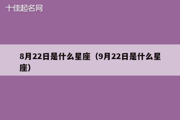 8月22日是什么星座（9月22日是什么星座）