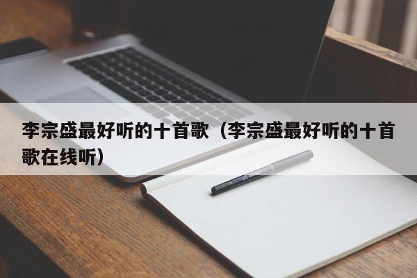 李宗盛最好听的十首歌（李宗盛最好听的十首歌在线听）