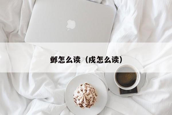 邺怎么读（戍怎么读）