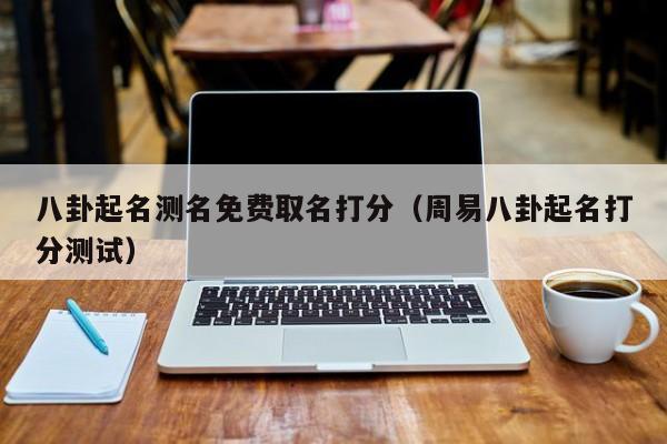 八卦起名测名免费取名打分（周易八卦起名打分测试）