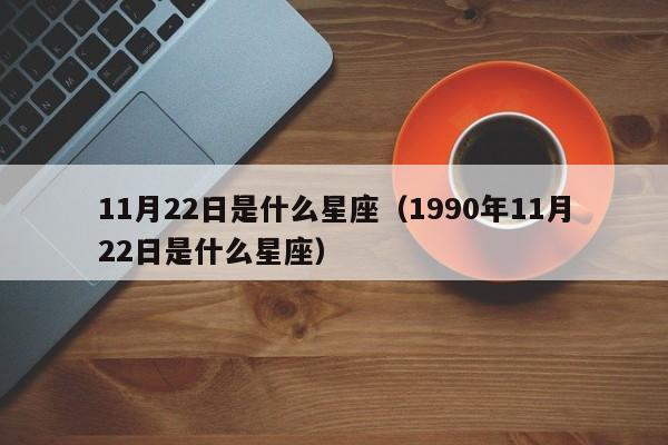 11月22日是什么星座（1990年11月22日是什么星座）