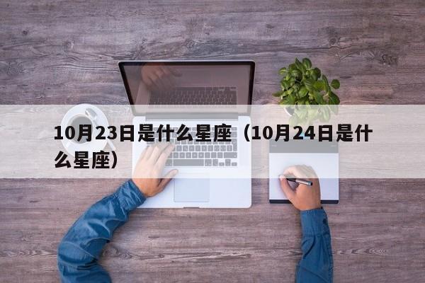 10月23日是什么星座（10月24日是什么星座）
