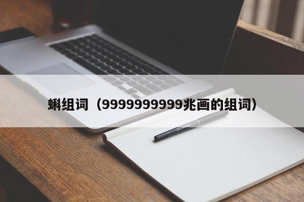 蝌组词（9999999999兆画的组词）