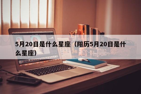 5月20日是什么星座（阳历5月20日是什么星座）