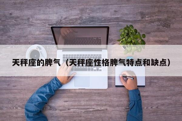 天秤座的脾气（天秤座性格脾气特点和缺点）