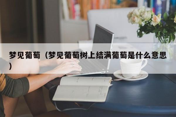 梦见葡萄（梦见葡萄树上结满葡萄是什么意思）