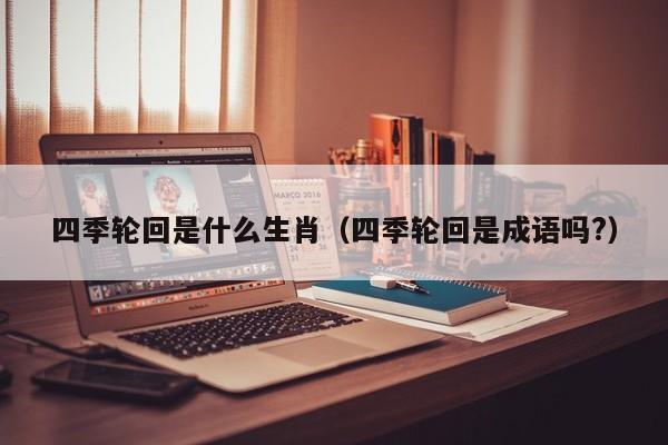 四季轮回是什么生肖（四季轮回是成语吗?）