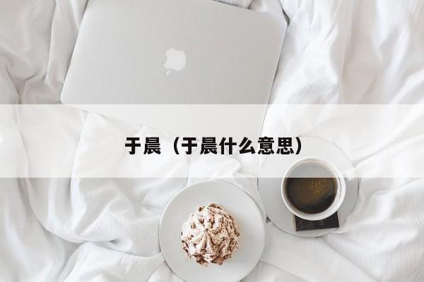 于晨（于晨什么意思）