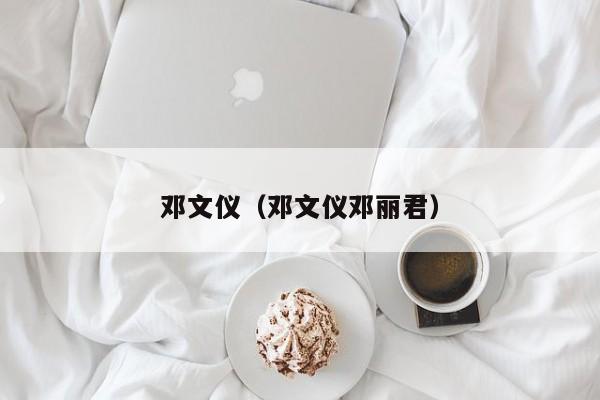 邓文仪（邓文仪邓丽君）