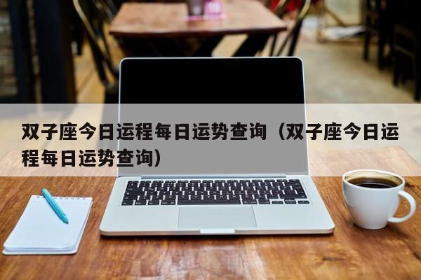 双子座今日运程每日运势查询（双子座今日运程每日运势查询）