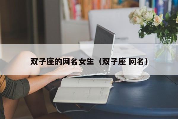 双子座的网名女生（双子座 网名）