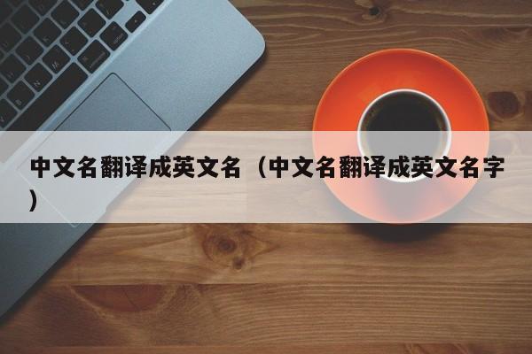 中文名翻译成英文名（中文名翻译成英文名字）