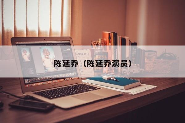 陈延乔（陈延乔演员）