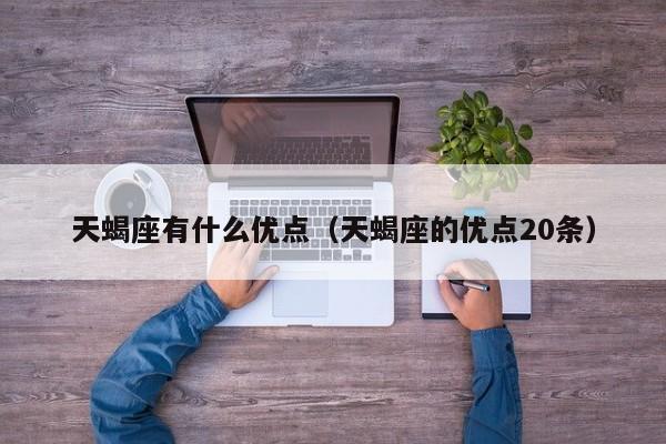 天蝎座有什么优点（天蝎座的优点20条）