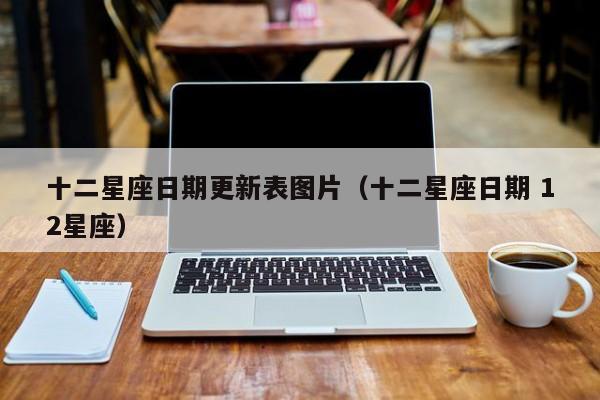 十二星座日期更新表图片（十二星座日期 12星座）