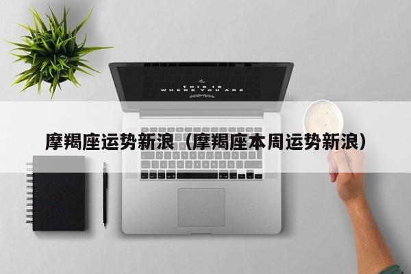 摩羯座运势新浪（摩羯座本周运势新浪）