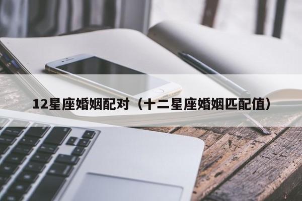 12星座婚姻配对（十二星座婚姻匹配值）