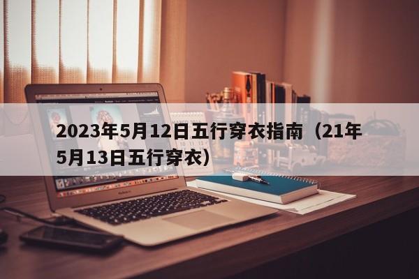 2023年5月12日五行穿衣指南（21年5月13日五行穿衣）