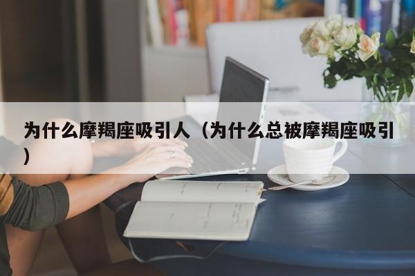 为什么摩羯座吸引人（为什么总被摩羯座吸引）