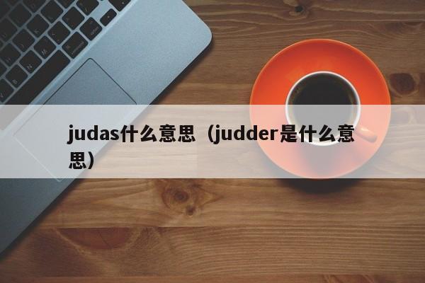 judas什么意思（judder是什么意思）